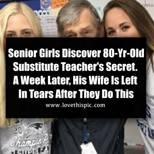Senior Girls Discover 80-Yr-Old Substitute Teacher's Secret. A Week Later, His Wife Is Left In Tears After They Do This