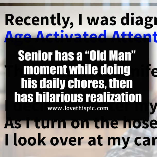 Senior has a “Old Man” moment while doing his daily chores, then has hilarious realization