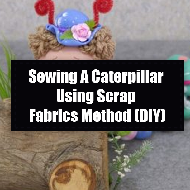 Sewing A Caterpillar Using Scrap Fabrics Method (DIY)