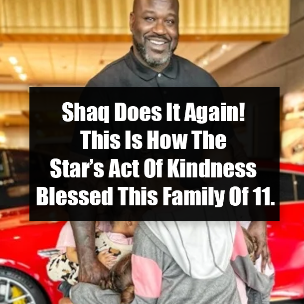 Shaq Does It Again! This Is How The Star’s Act Of Kindness Blessed This Family Of 11.