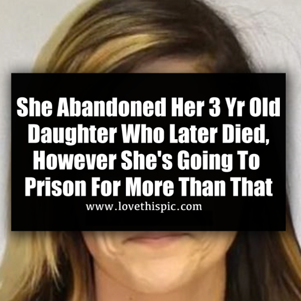 She Abandoned Her 3 Yr Old Daughter Who Later Died, However She's Going To Prison For More Than That