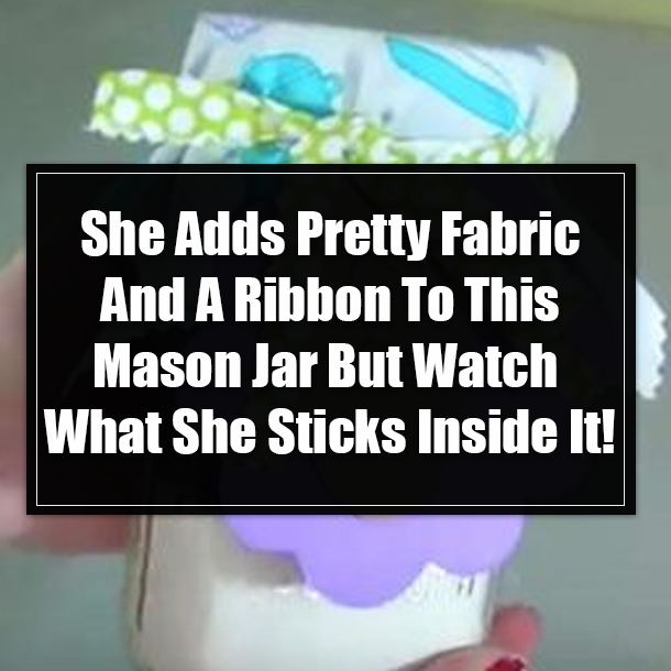 She Adds Pretty Fabric And A Ribbon To This Mason Jar But Watch What She Sticks Inside It!