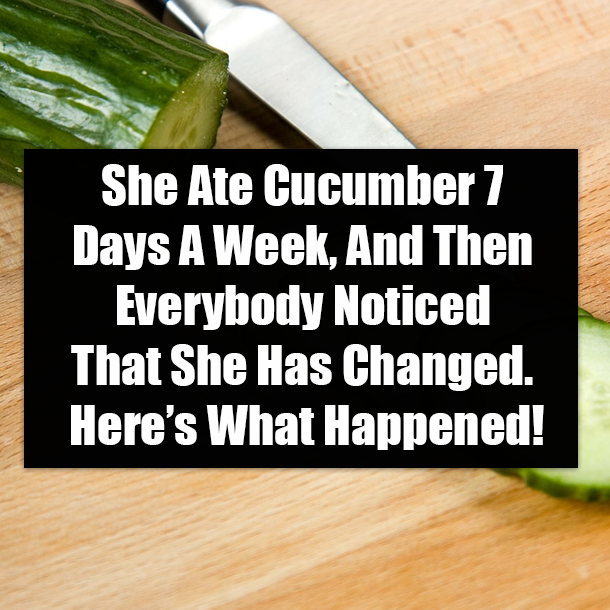 She Ate Cucumber 7 Days A Week, And Then Everybody Noticed That She Has Changed. Here’s What Happened!
