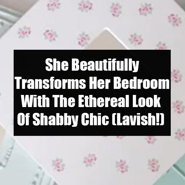 She Beautifully Transforms Her Bedroom With The Ethereal Look Of Shabby Chic (Lavish!)