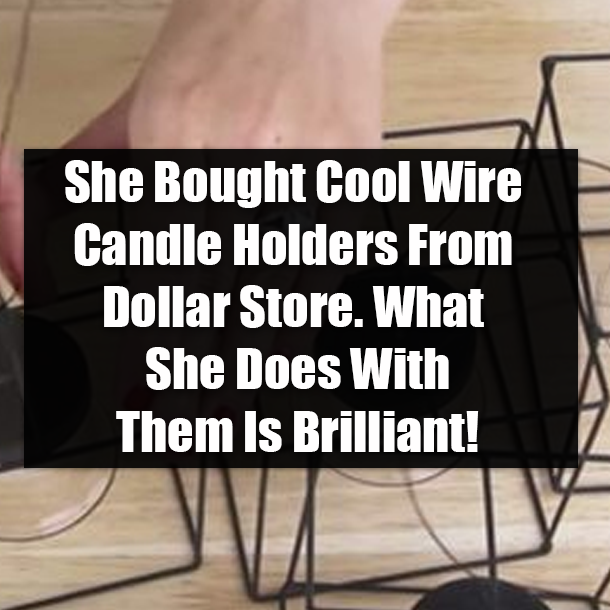 She Bought Cool Wire Candle Holders From Dollar Store. What She Does With Them Is Brilliant!