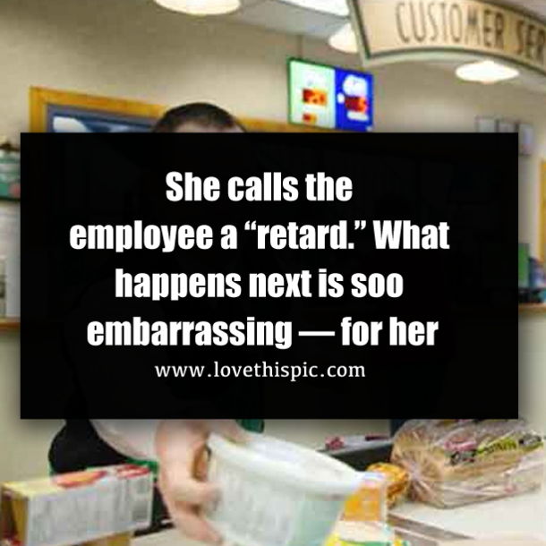 She calls the employee a “retard.” What happens next is soo embarrassing — for her