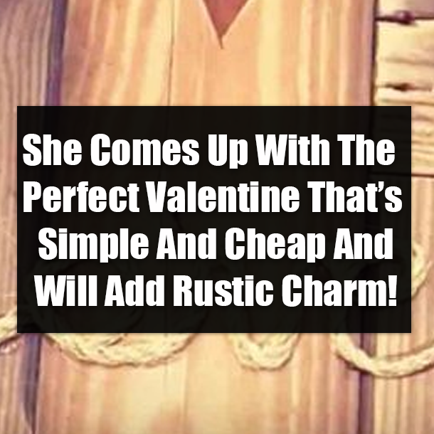 She Comes Up With The Perfect Valentine That’s Simple And Cheap And Will Add Rustic Charm!