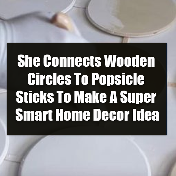 She Connects Wooden Circles To Popsicle Sticks To Make A Super Smart Home Decor Idea