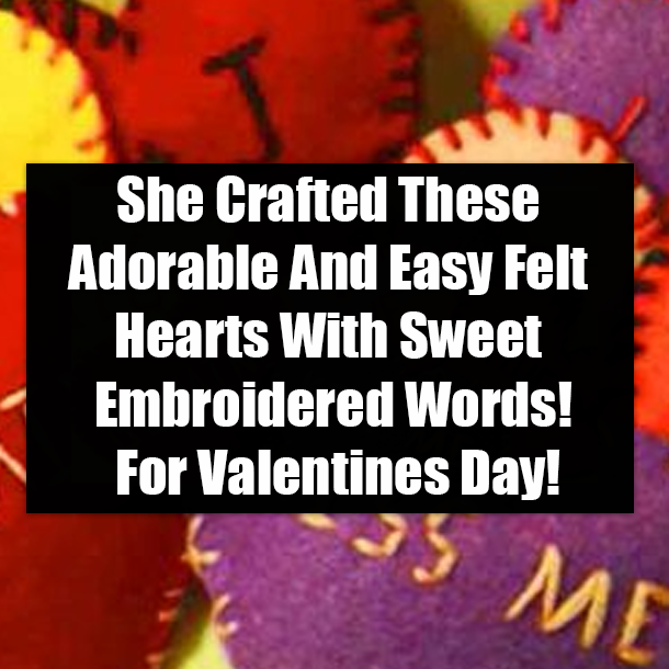 She Crafted These Adorable And Easy Felt Hearts With Sweet Embroidered Words! For Valentines Day!