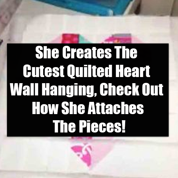She Creates The Cutest Quilted Heart Wall Hanging, Check Out How She Attaches The Pieces!