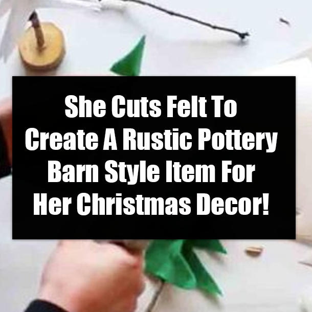 She Cuts Felt To Create A Rustic Pottery Barn Style Item For Her Christmas Decor!