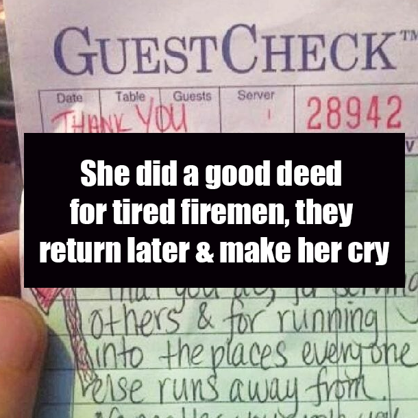 She did a good deed for tired firemen, they return later & make her cry