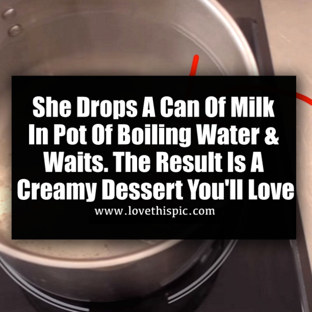 She Drops A Can Of Milk In Pot Of Boiling Water & Waits. The Result Is A Creamy Dessert You'll Love
