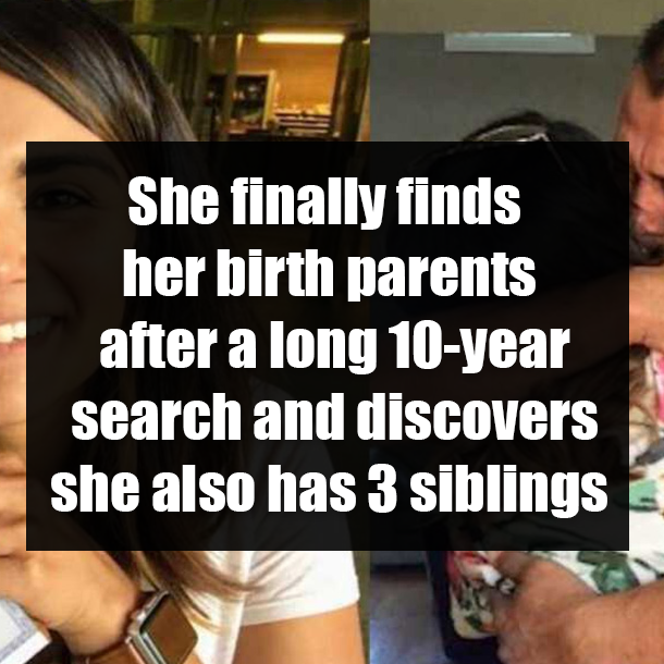 She finally finds her birth parents after a long 10-year search and discovers she also has 3 siblings