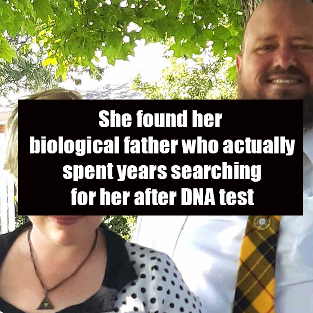 She found her biological father who actually spent years searching for her after DNA test