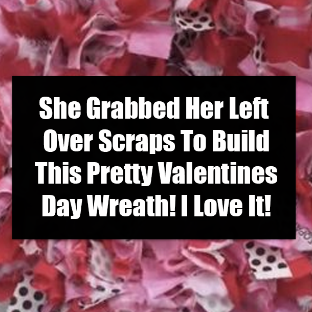 She Grabbed Her Left Over Scraps To Build This Pretty Valentines Day Wreath! I Love It!