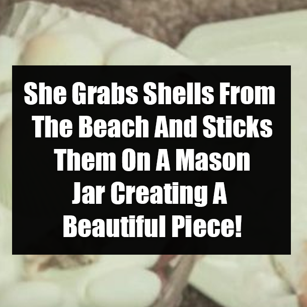 She Grabs Shells From The Beach And Sticks Them On A Mason Jar Creating A Beautiful Piece!