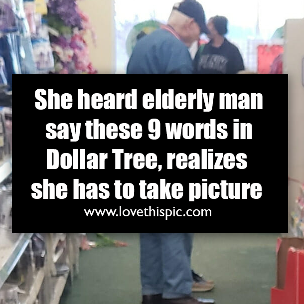 She heard elderly man say these 9 words in Dollar Tree, realizes she has to take picture