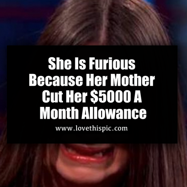 She Is Furious Because Her Mother Cut Her $5000 A Month Allowance