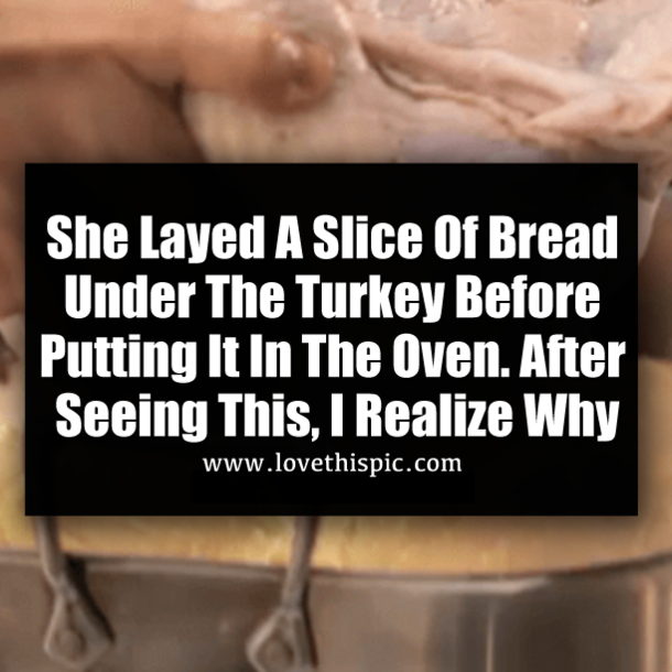 She Layed A Slice Of Bread Under The Turkey Before Putting It In The Oven. After Seeing This, I Realize Why