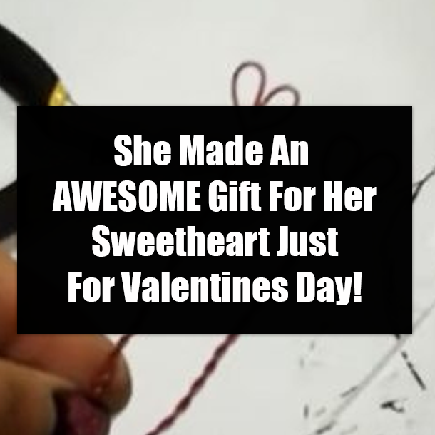 She Made An AWESOME Gift For Her Sweetheart Just For Valentines Day!