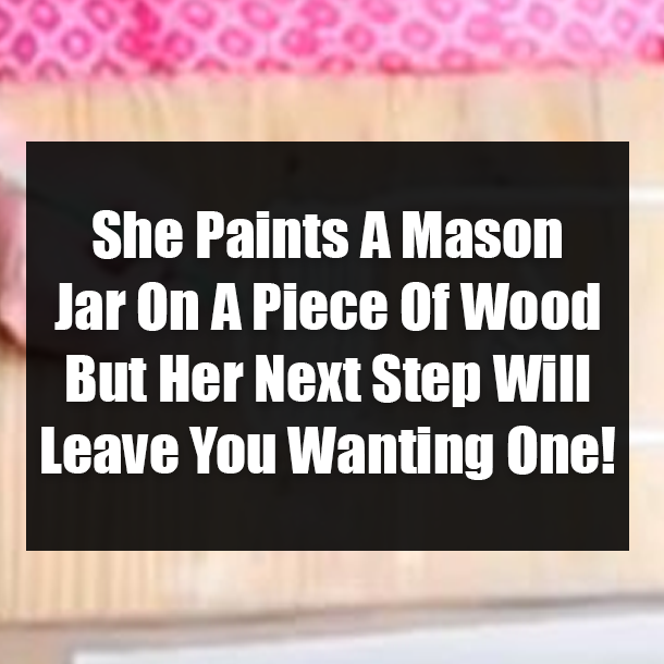 She Paints A Mason Jar On A Piece Of Wood But Her Next Step Will Leave You Wanting One!