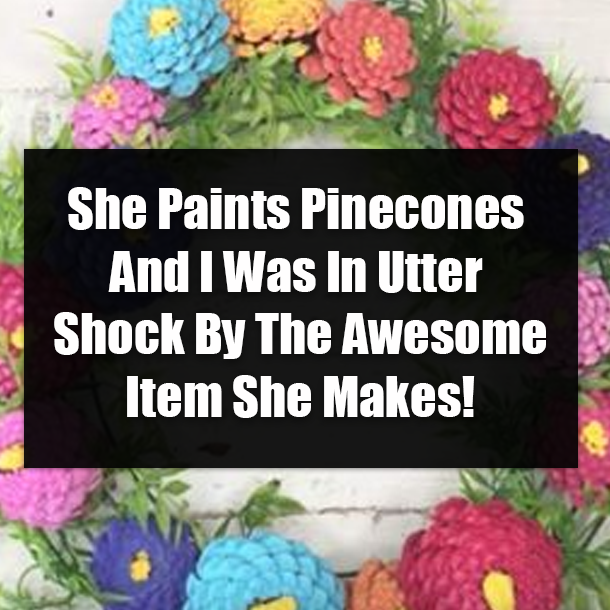She Paints Pinecones And I Was In Utter Shock By The Awesome Item She Makes!