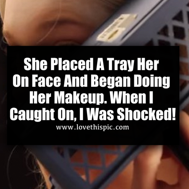 She Placed A Tray Her On Face And Began Doing Her Makeup. When I Caught On, I Was Shocked!
