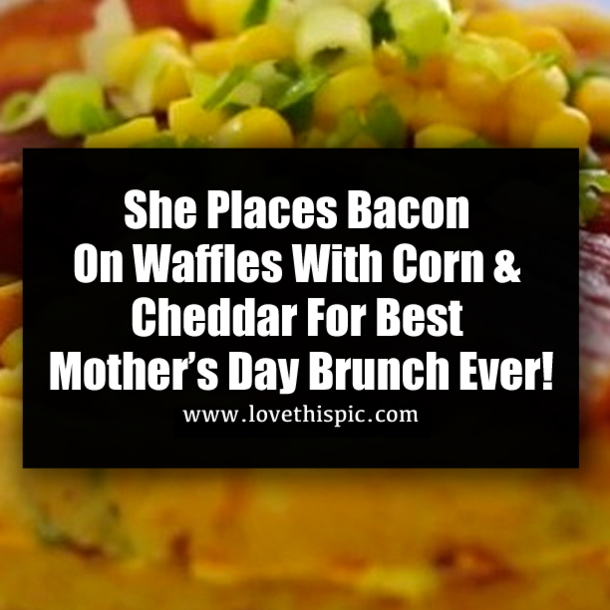 She Places Bacon On Waffles With Corn & Cheddar For Best Mother’s Day Brunch Ever!