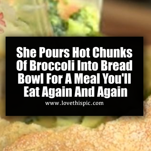She Pours Hot Chunks Of Broccoli Into Bread Bowl For A Meal You'll Eat Again And Again
