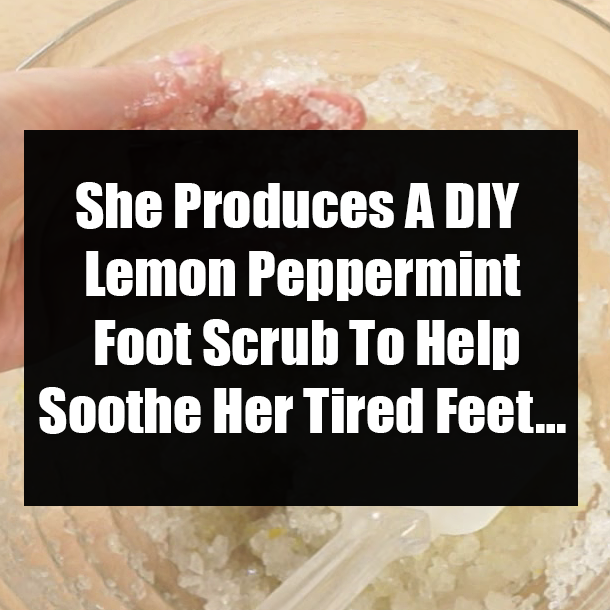She Produces A DIY Lemon Peppermint Foot Scrub To Help Her Tired Feet…