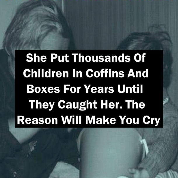She Put Thousands Of Children In Coffins And Boxes For Years Until They Caught Her. The Reason Will Make You Cry.