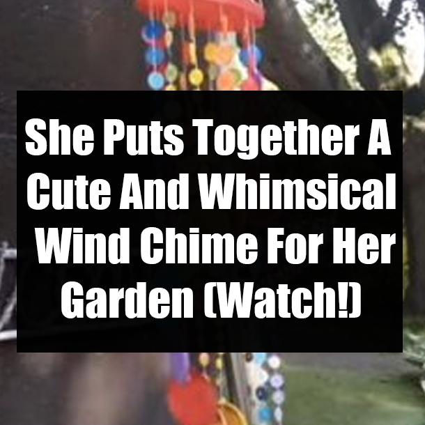 She Puts Together A Cute And Whimsical Wind Chime For Her Garden (Watch!)