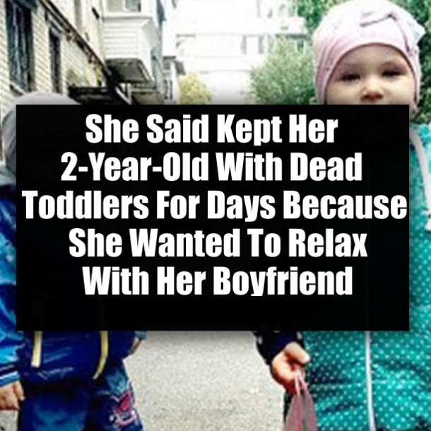 She Said Kept Her 2-Year-Old With Dead Toddlers For Days Because She Wanted To Relax With Her Boyfriend