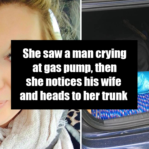 She saw a man crying at gas pump, then she notices his wife and heads to her trunk