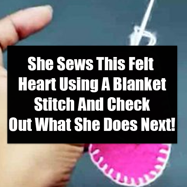 She Sews This Felt Heart Using A Blanket Stitch And Check Out What She Does Next!