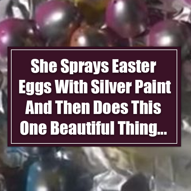 She Sprays Easter Eggs With Silver Paint And Then Does This One Beautiful Thing...