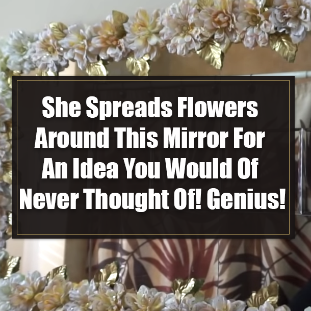 She Spreads Flowers Around This Mirror For An Idea You Would Of Never Thought Of! Genius!
