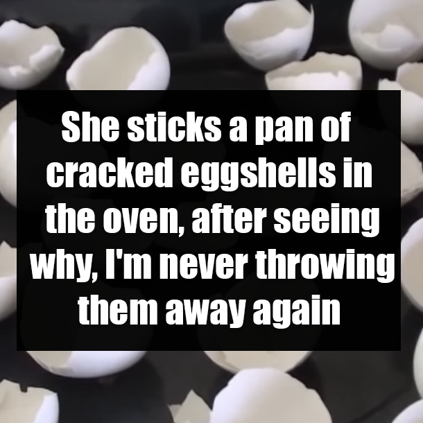 She sticks a pan of cracked eggshells in the oven, after seeing why, I'm never throwing them away again