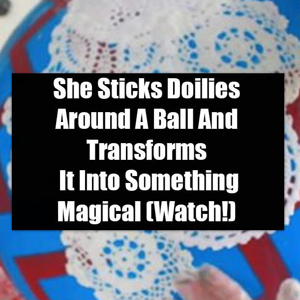 She Sticks Doilies Around A Ball And Transforms It Into Something Magical (Watch!)