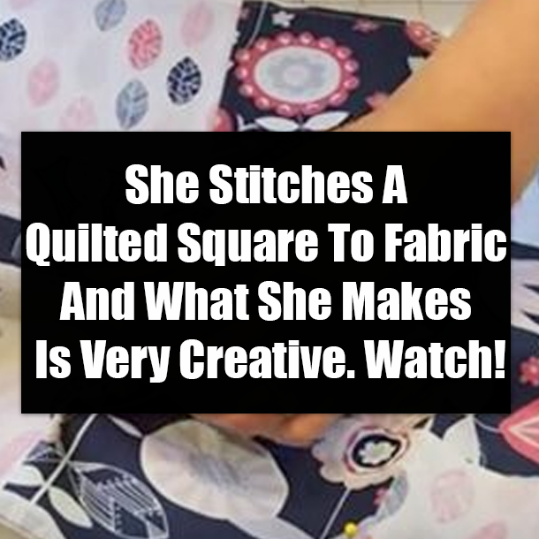 She Stitches A Quilted Square To Fabric And What She Makes Is Very Creative. Watch!