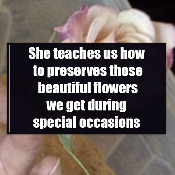 She teaches us how to preserves those beautiful flowers we get during special occasions