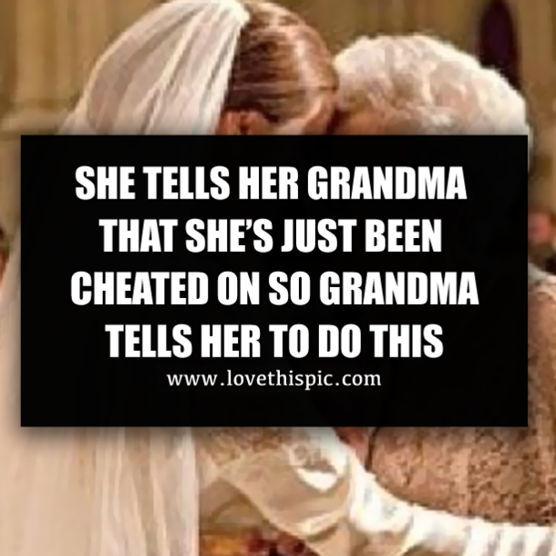 SHE TELLS HER GRANDMA THAT SHE’S JUST BEEN CHEATED ON SO GRANDMA TELLS HER TO DO THIS