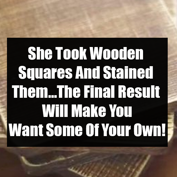 She Took Wooden Squares And Stained Them…The Final Result Will Make You Want Some Of Your Own!
