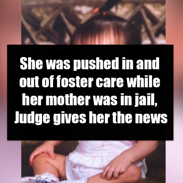 She was pushed in and out of foster care while her mother was in jail, Judge gives her the news