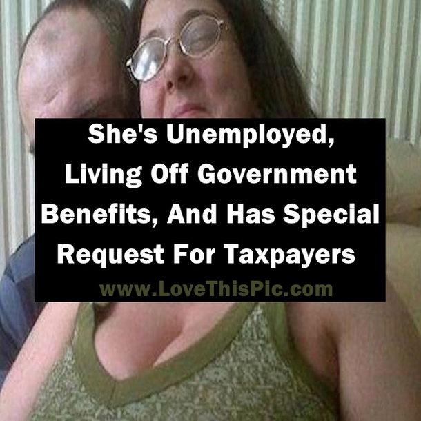 She's Unemployed, Living Off Government Benefits, And Has Special Request For Taxpayers