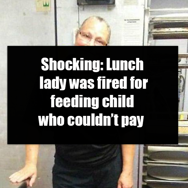 Shocking: Lunch lady was fired for feeding child who couldn’t pay