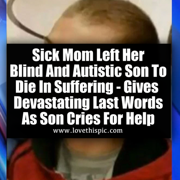 Sick Mom Left Her Blind And Autistic Son To Die In Suffering - Gives Devastating Last Words As Son Cries For Help