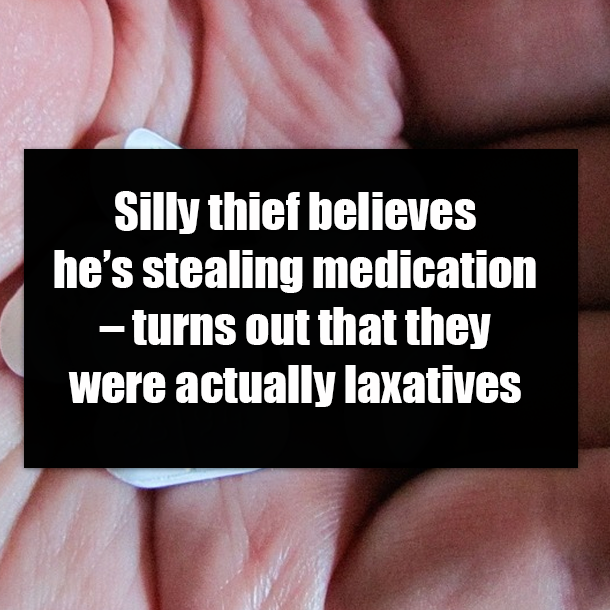 Silly thief believes he’s stealing medication – turns out that they were actually laxatives