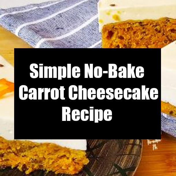Simple No-Bake Carrot Cheesecake Recipe